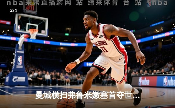 曼城横扫弗鲁米嫩塞首夺世俱杯，阿尔瓦雷斯双响加冕赛事最佳 - 2