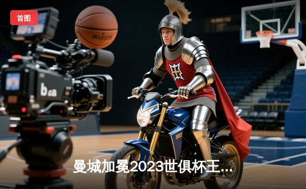 曼城加冕2023世俱杯王冠 阿尔瓦雷斯独中三元闪耀沙特