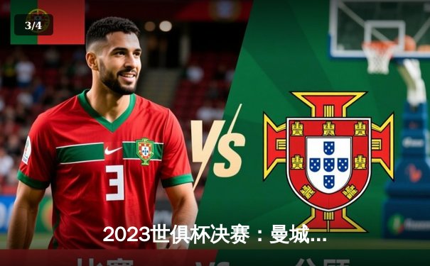 2023世俱杯决赛：曼城4-0横扫弗鲁米嫩塞，首度加冕世界冠军 - 3