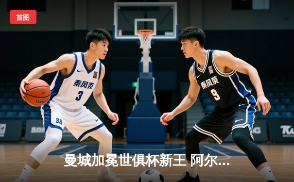 曼城加冕世俱杯新王 阿尔瓦雷斯闪耀决赛独中两元