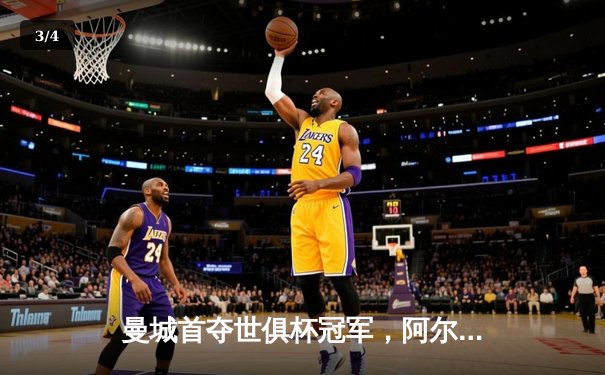 曼城首夺世俱杯冠军，阿尔瓦雷斯决赛双响加冕金球 - 3