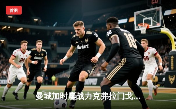 曼城加时鏖战力克弗拉门戈 首夺世俱杯冠军创历史