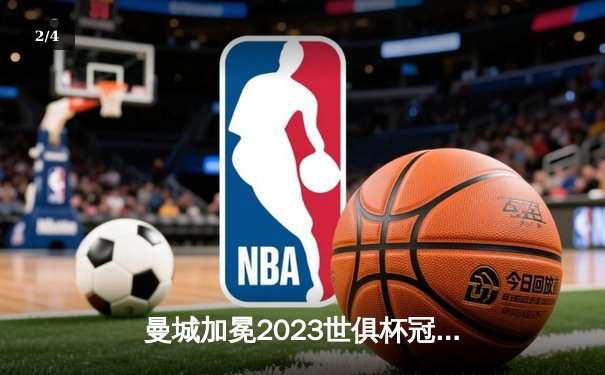 曼城加冕2023世俱杯冠军，阿尔瓦雷斯闪耀决赛 - 2