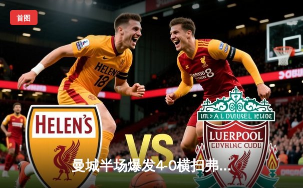 曼城半场爆发4-0横扫弗鲁米嫩塞 首夺世俱杯解锁年度五冠王