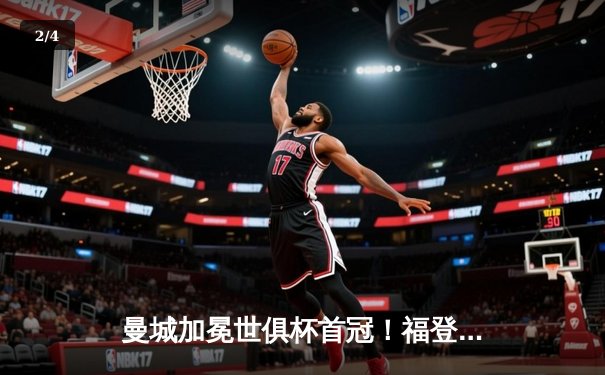 曼城加冕世俱杯首冠！福登双响闪耀沙特，南美霸主遭遇历史性溃败 - 2