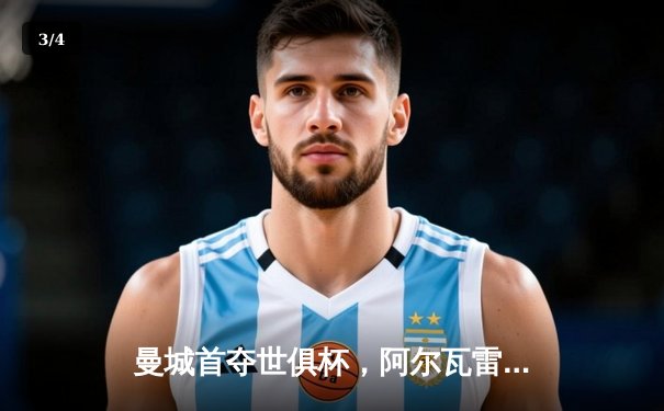 曼城首夺世俱杯，阿尔瓦雷斯决赛双响加冕金球 - 3