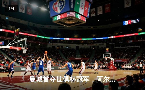 曼城首夺世俱杯冠军，阿尔瓦雷斯梅开二度闪耀决赛 - 4