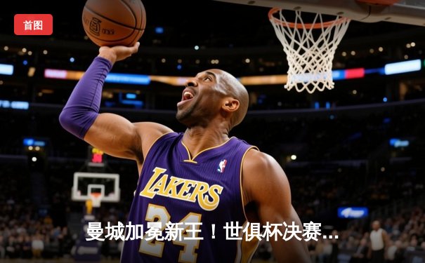 曼城加冕新王！世俱杯决赛4-0横扫弗鲁米嫩塞，阿尔瓦雷斯双响闪耀