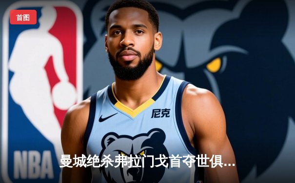 曼城绝杀弗拉门戈首夺世俱杯，阿尔瓦雷斯加时赛一剑封喉