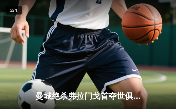 曼城绝杀弗拉门戈首夺世俱杯，阿尔瓦雷斯加时赛一剑封喉 - 2