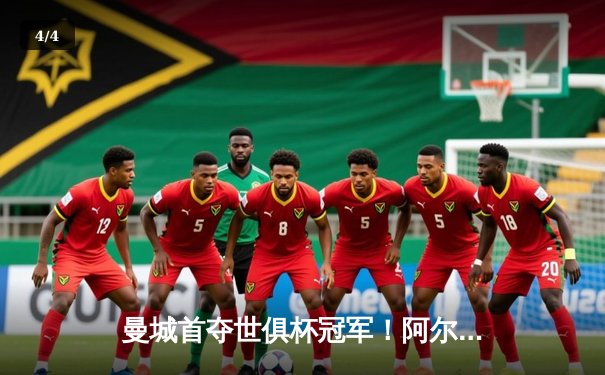 曼城首夺世俱杯冠军！阿尔瓦雷斯双响加冕王中王 - 4