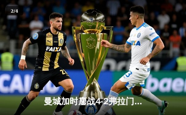 曼城加时鏖战4-2弗拉门戈首夺世俱杯，阿尔瓦雷斯双响封王 - 2