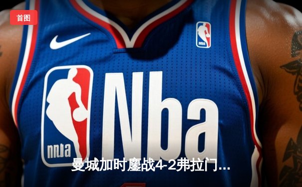 曼城加时鏖战4-2弗拉门戈首夺世俱杯，阿尔瓦雷斯双响封王