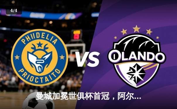 曼城加冕世俱杯首冠，阿尔瓦雷斯闪耀决赛梅开二度 - 4