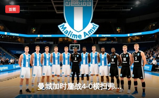 曼城加时鏖战4-0横扫弗鲁米嫩塞，首夺世俱杯冠军铸就年度五冠伟业