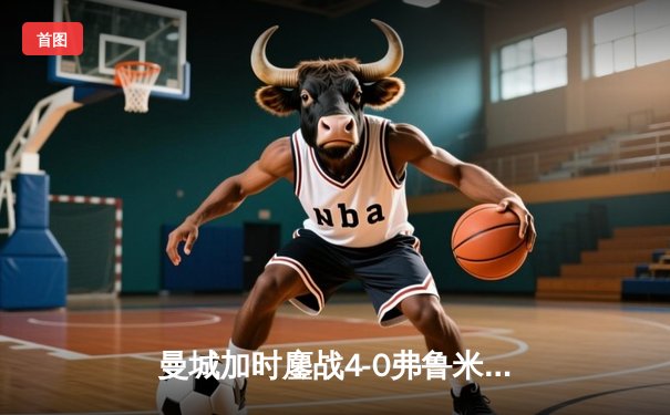 曼城加时鏖战4-0弗鲁米嫩塞首夺世俱杯，阿尔瓦雷斯双响创纪录