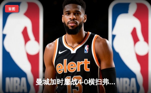 曼城加时鏖战4-0横扫弗鲁米嫩塞 首夺世俱杯铸就年度五冠伟业
